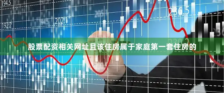 股票配资相关网址且该住房属于家庭第一套住房的
