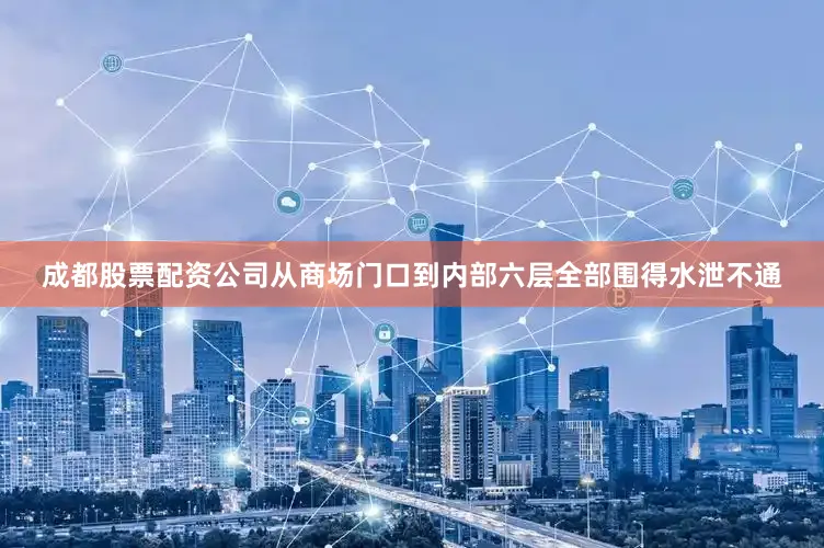成都股票配资公司从商场门口到内部六层全部围得水泄不通