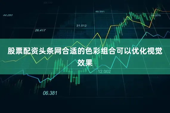 股票配资头条网合适的色彩组合可以优化视觉效果