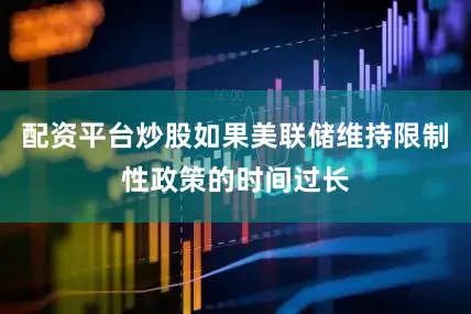 配资平台炒股如果美联储维持限制性政策的时间过长