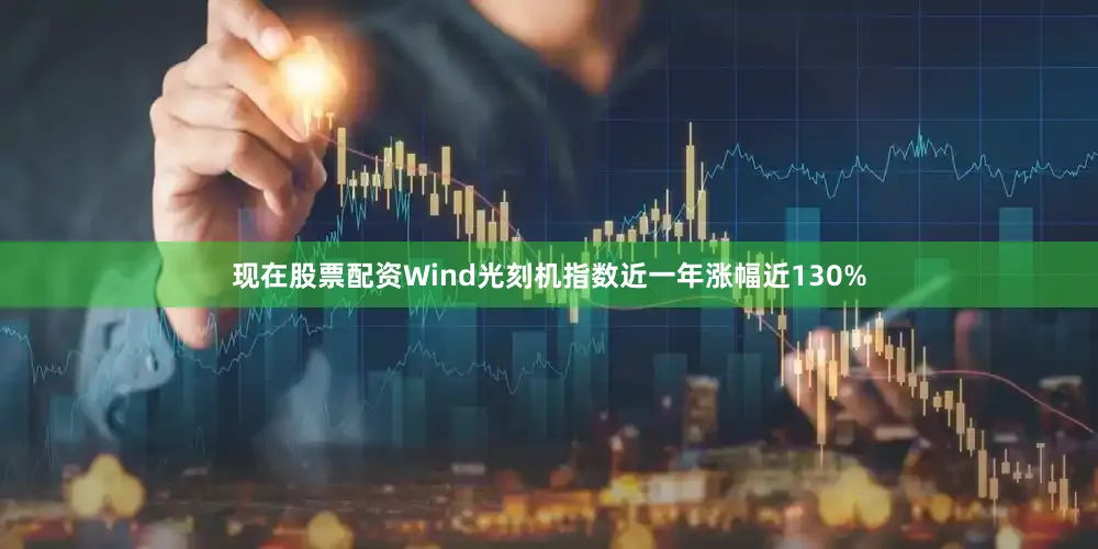 现在股票配资Wind光刻机指数近一年涨幅近130%