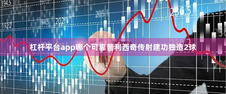 杠杆平台app哪个可靠普利西奇传射建功独造2球