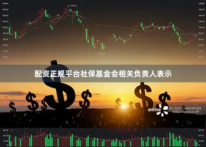 配资正规平台　　社保基金会相关负责人表示