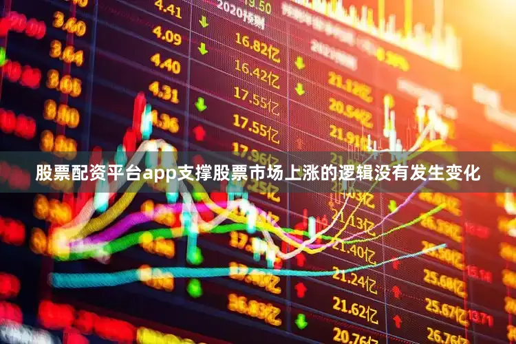 股票配资平台app支撑股票市场上涨的逻辑没有发生变化