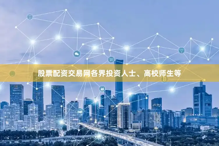 股票配资交易网各界投资人士、高校师生等