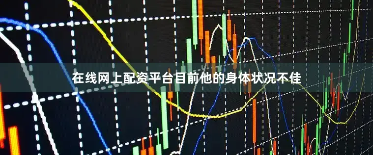 在线网上配资平台目前他的身体状况不佳