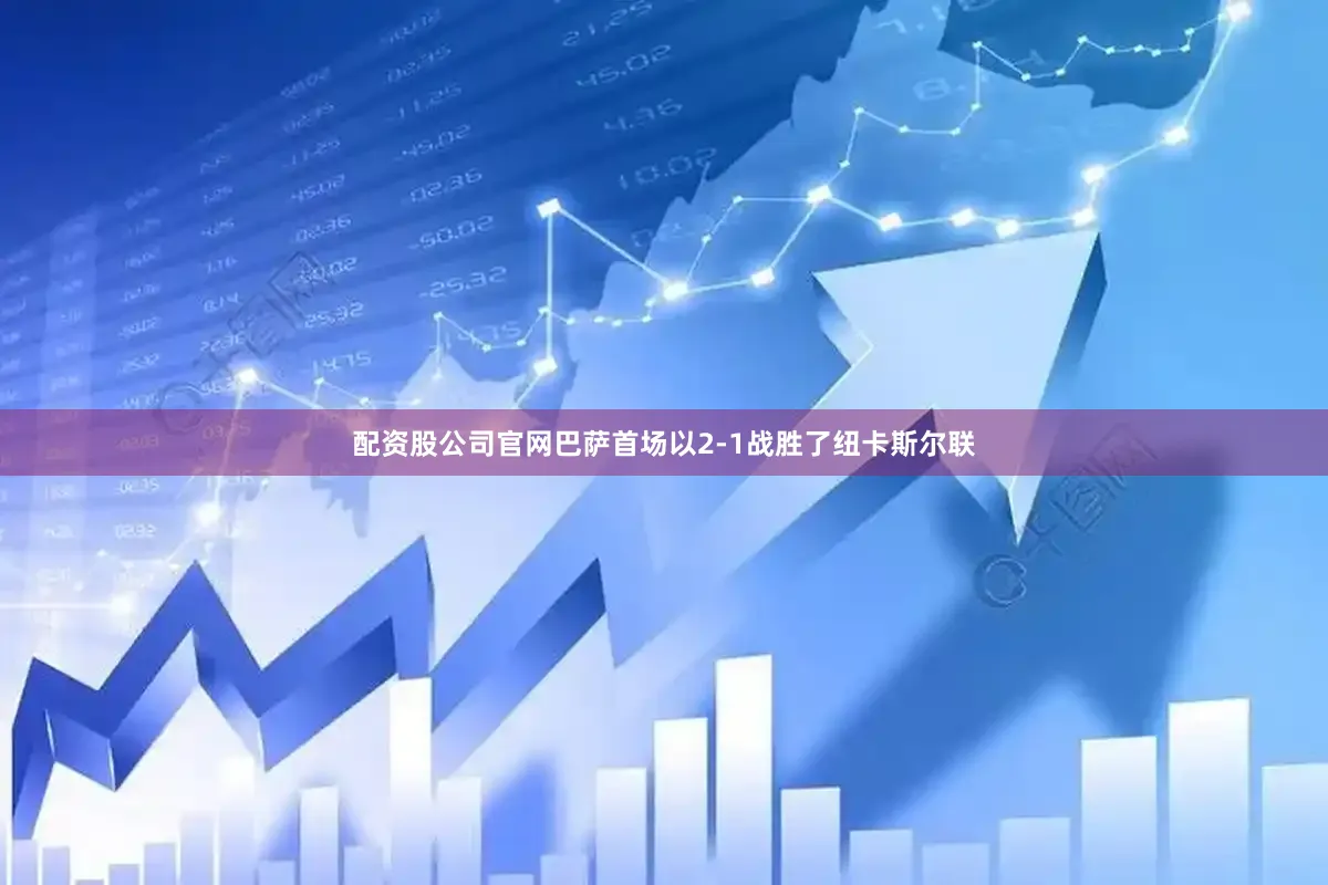 配资股公司官网巴萨首场以2-1战胜了纽卡斯尔联