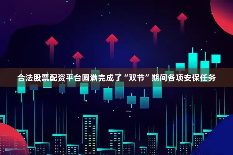 合法股票配资平台圆满完成了“双节”期间各项安保任务