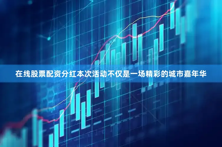在线股票配资分红本次活动不仅是一场精彩的城市嘉年华