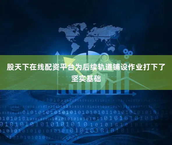 股天下在线配资平台为后续轨道铺设作业打下了坚实基础